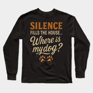Funny Dog Lover Quote Design – “Silence Fills the House… Where Is My Dog?” – Cute Paw Print Artwork for Dog Moms & Dog Dads – Trending Pet Owner Humor Shirt Long Sleeve T-Shirt