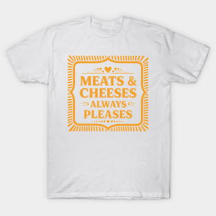 Meats & Cheeses Always Please T-Shirt