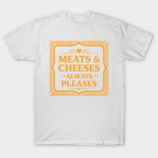 Meats & Cheeses Always Please T-Shirt by enrynz