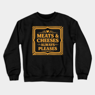 Meats & Cheeses Always Please Crewneck Sweatshirt