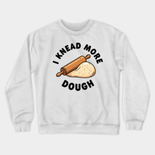 I Knead More Dough Crewneck Sweatshirt