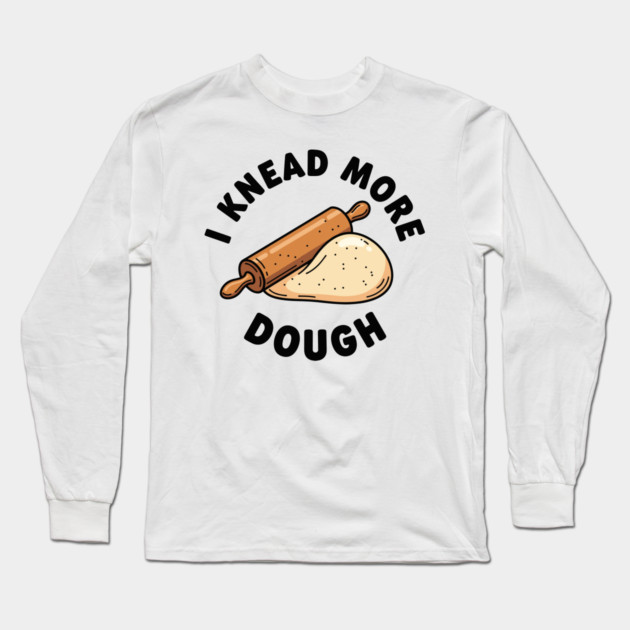 I Knead More Dough Long Sleeve T-Shirt by enrynz