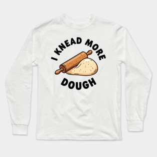 I Knead More Dough Long Sleeve T-Shirt