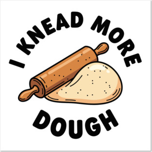 I Knead More Dough Posters and Art