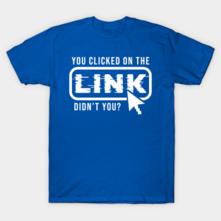 You Clicked It, Didn't You T-Shirt