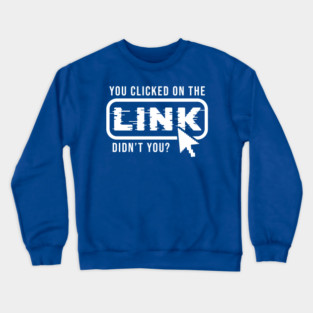You Clicked It, Didn't You Crewneck Sweatshirt