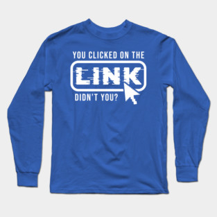 You Clicked It, Didn't You Long Sleeve T-Shirt