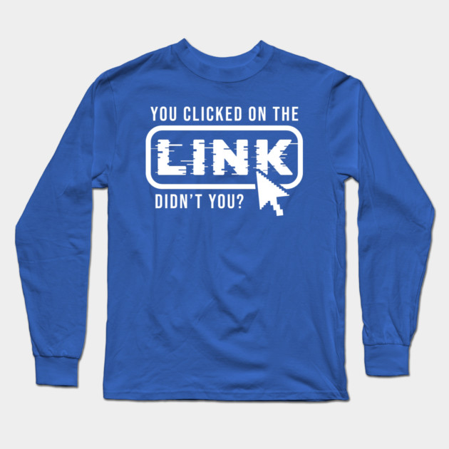 You Clicked It, Didn't You Long Sleeve T-Shirt by enrynz