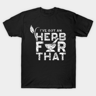 I'Ve Got Herbs For That Gardener Garden Spices Herb Seeds T-Shirt