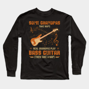 Some Grandpas Take Naps Real Grandpas Play Bass Guitar Long Sleeve T-Shirt