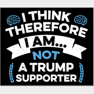 Anti Trump Funny I Think Therefore I am Not a Trump Supporter Posters and Art