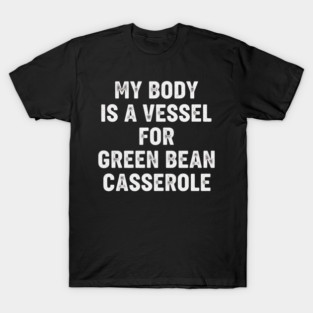 My Body Is a Vessel for Green Bean Casserole – Funny Thanksgiving Food Meme T-Shirt