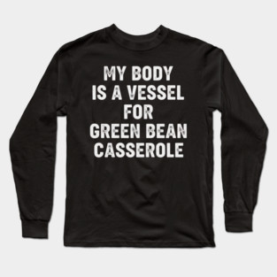 My Body Is a Vessel for Green Bean Casserole – Funny Thanksgiving Food Meme Long Sleeve T-Shirt