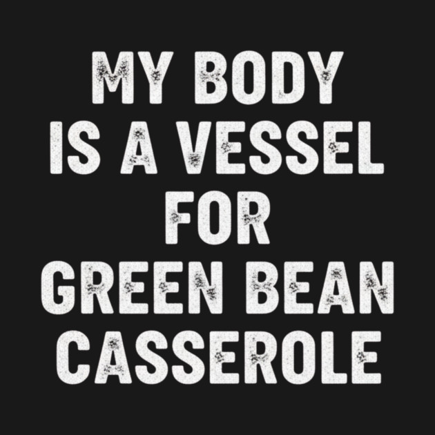 My Body Is a Vessel for Green Bean Casserole – Funny Thanksgiving Food Meme by ArtistTee ⭐⭐⭐⭐⭐