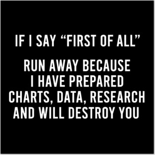 If I Say First Of All Run Away Because I Have Prepared Charts Data Research And Will Destroy You Posters and Art