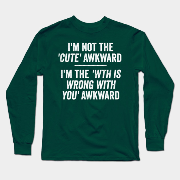 I'm Not The Cute Awkward. I'm The WTH Is Wrong With You Awkward. Long Sleeve T-Shirt by Luxinda
