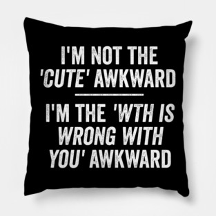 I'm Not The Cute Awkward. I'm The WTH Is Wrong With You Awkward. Pillow