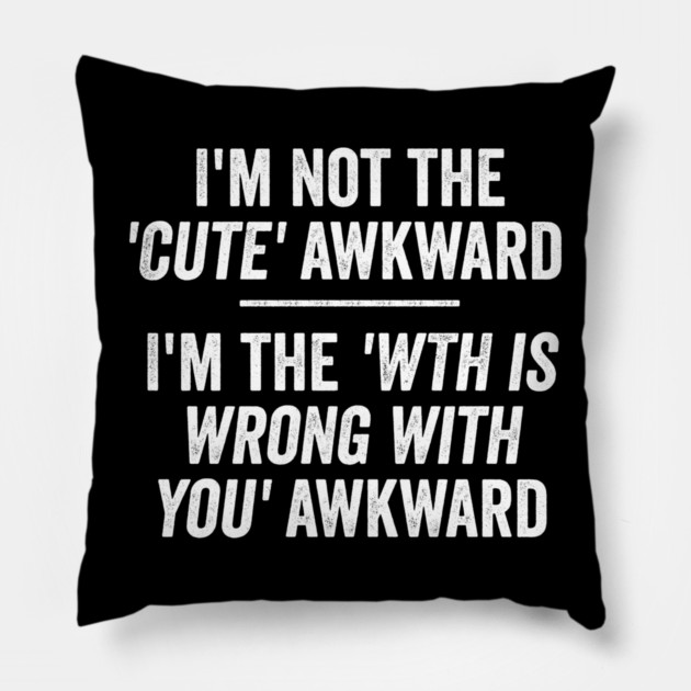 I'm Not The Cute Awkward. I'm The WTH Is Wrong With You Awkward. Pillow by Luxinda
