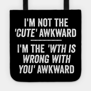 I'm Not The Cute Awkward. I'm The WTH Is Wrong With You Awkward. Tote