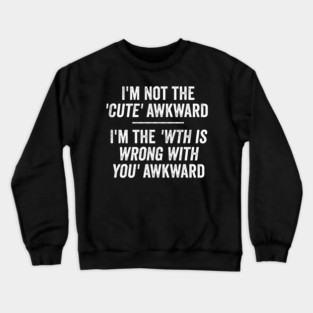 I'm Not The Cute Awkward. I'm The WTH Is Wrong With You Awkward. Crewneck Sweatshirt