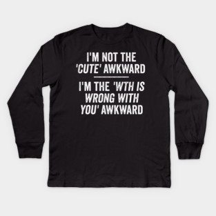 I'm Not The Cute Awkward. I'm The WTH Is Wrong With You Awkward. Kids Long Sleeve T-Shirt