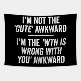 I'm Not The Cute Awkward. I'm The WTH Is Wrong With You Awkward. Tapestry