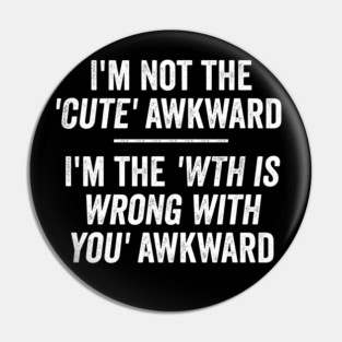 I'm Not The Cute Awkward. I'm The WTH Is Wrong With You Awkward. Pin