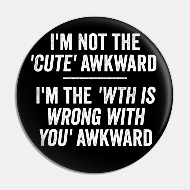 I'm Not The Cute Awkward. I'm The WTH Is Wrong With You Awkward. Pin by Luxinda