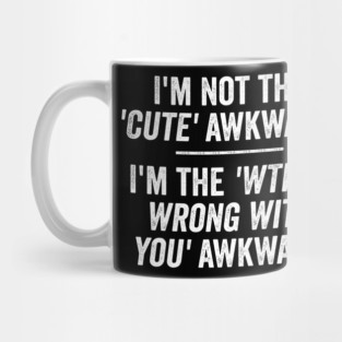 I'm Not The Cute Awkward. I'm The WTH Is Wrong With You Awkward. Mug