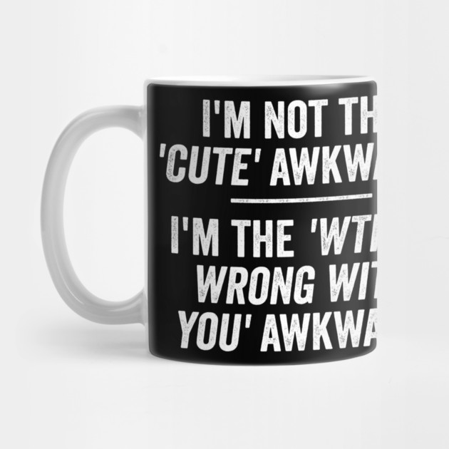 I'm Not The Cute Awkward. I'm The WTH Is Wrong With You Awkward. by Luxinda