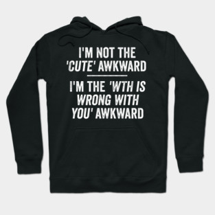 I'm Not The Cute Awkward. I'm The WTH Is Wrong With You Awkward. Hoodie