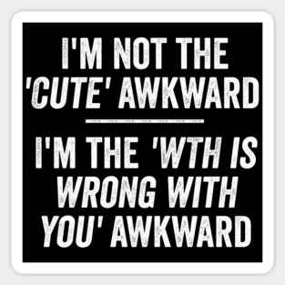 I'm Not The Cute Awkward. I'm The WTH Is Wrong With You Awkward. Magnet