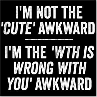 I'm Not The Cute Awkward. I'm The WTH Is Wrong With You Awkward. Posters and Art