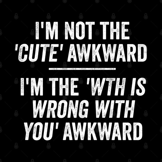 I'm Not The Cute Awkward. I'm The WTH Is Wrong With You Awkward. by Luxinda