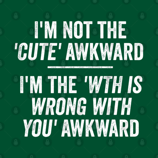 I'm Not The Cute Awkward. I'm The WTH Is Wrong With You Awkward. by Luxinda