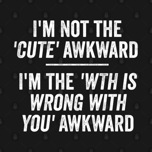 I'm Not The Cute Awkward. I'm The WTH Is Wrong With You Awkward. by Luxinda