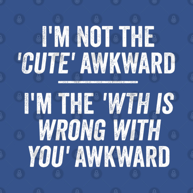 I'm Not The Cute Awkward. I'm The WTH Is Wrong With You Awkward. by Luxinda