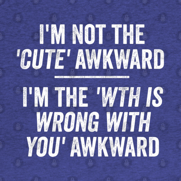 I'm Not The Cute Awkward. I'm The WTH Is Wrong With You Awkward. by Luxinda