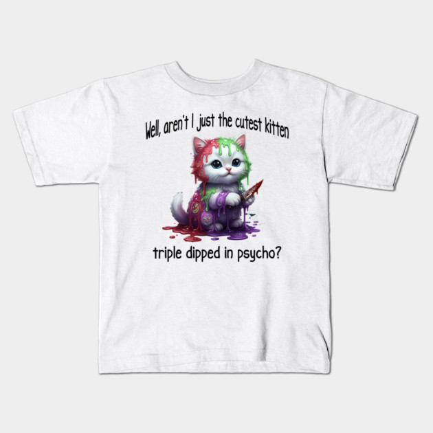Well Aren't I Just The Cutest Kitten Triple Dipped in Psycho Kids T-Shirt by Luxinda