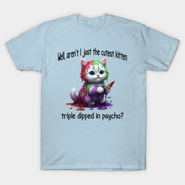 Well Aren't I Just The Cutest Kitten Triple Dipped in Psycho T-Shirt by Luxinda
