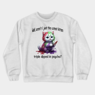 Well Aren't I Just The Cutest Kitten Triple Dipped in Psycho Crewneck Sweatshirt