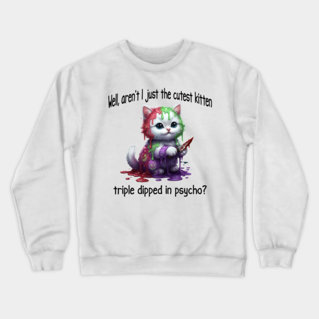 Well Aren't I Just The Cutest Kitten Triple Dipped in Psycho Crewneck Sweatshirt by Luxinda