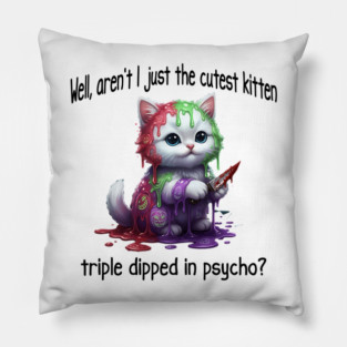 Well Aren't I Just The Cutest Kitten Triple Dipped in Psycho Pillow