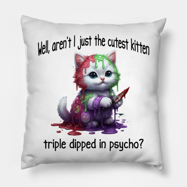 Well Aren't I Just The Cutest Kitten Triple Dipped in Psycho Pillow by Luxinda