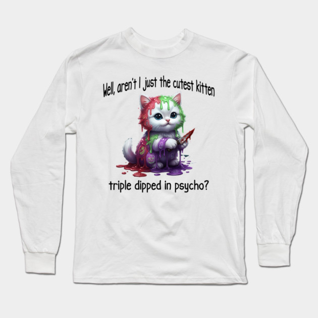 Well Aren't I Just The Cutest Kitten Triple Dipped in Psycho Long Sleeve T-Shirt by Luxinda