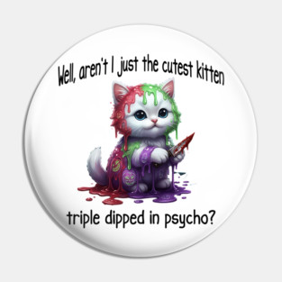 Well Aren't I Just The Cutest Kitten Triple Dipped in Psycho Pin