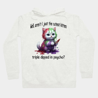Well Aren't I Just The Cutest Kitten Triple Dipped in Psycho Hoodie