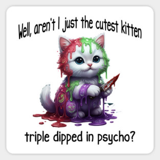 Well Aren't I Just The Cutest Kitten Triple Dipped in Psycho Magnet