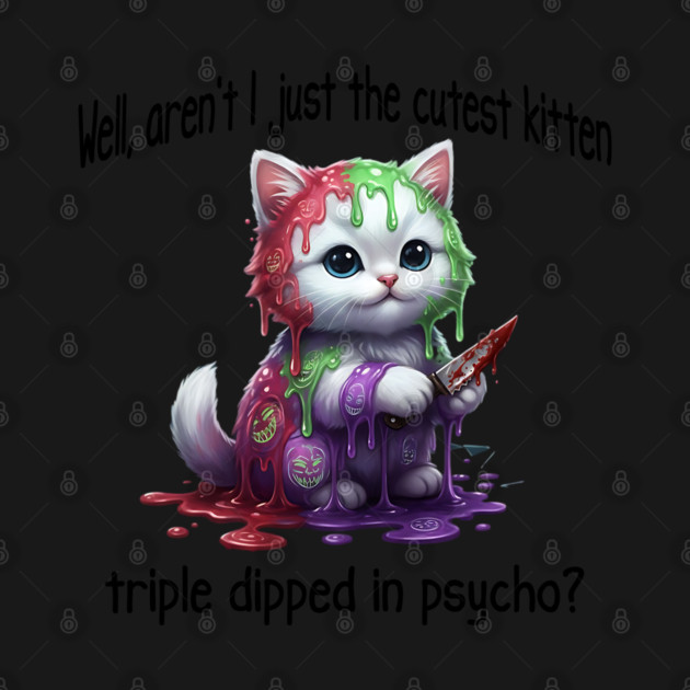 Well Aren't I Just The Cutest Kitten Triple Dipped in Psycho by Luxinda