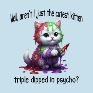 Well Aren't I Just The Cutest Kitten Triple Dipped in Psycho T-Shirt
